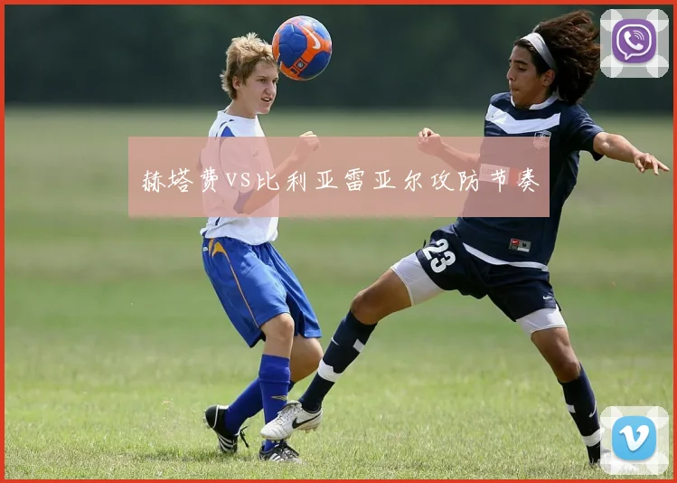 赫塔费vs比利亚雷亚尔攻防节奏