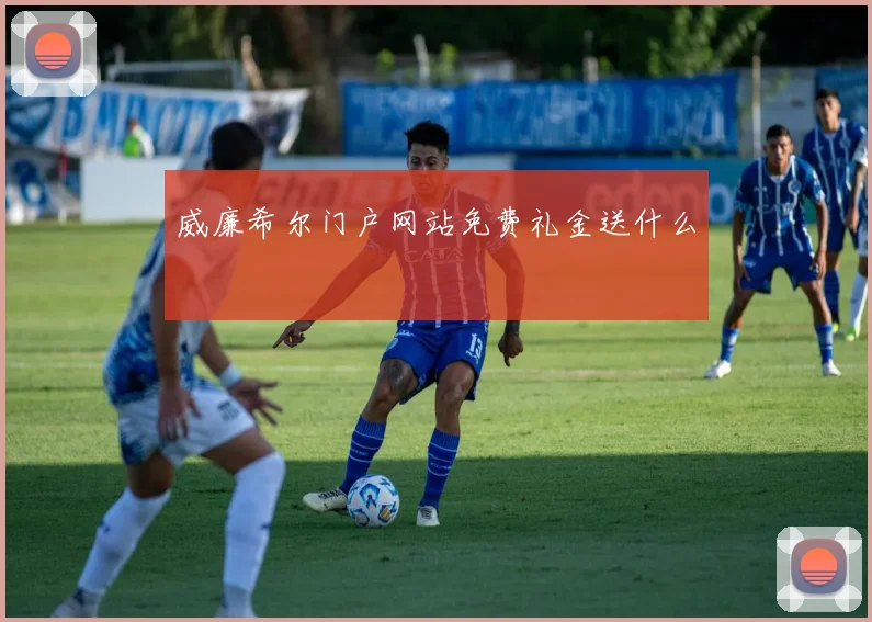 威廉希尔门户网站免费礼金送什么