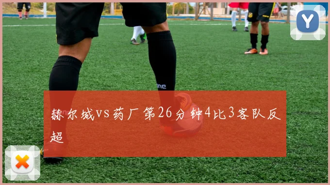赫尔城vs药厂第26分钟4比3客队反超